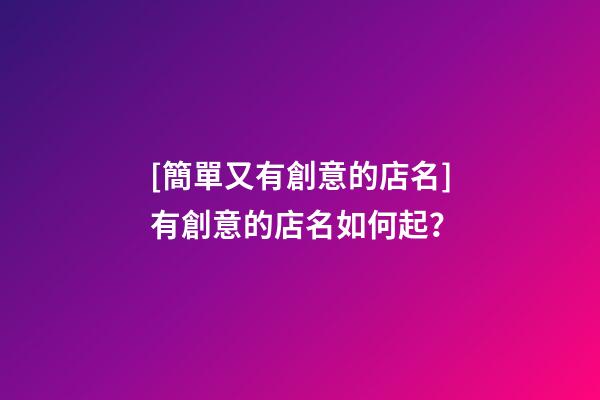 [簡單又有創意的店名]有創意的店名如何起？-第1張-店鋪起名-玄機派